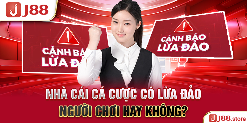 Nhà cái cá cược có lừa đảo người chơi hay không?